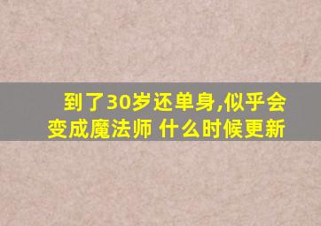 到了30岁还单身,似乎会变成魔法师 什么时候更新